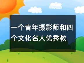 一個青年攝影師和四個文化名人優(yōu)秀教案 一個青年攝影師和四個文化名人教案一等獎