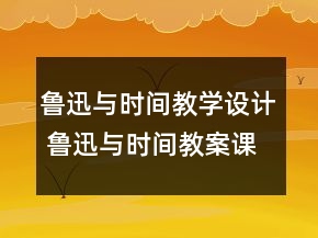 魯迅與時(shí)間教學(xué)設(shè)計(jì) 魯迅與時(shí)間教案課時(shí)一等獎