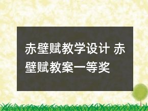 赤壁賦教學(xué)設(shè)計(jì) 赤壁賦教案一等獎(jiǎng)