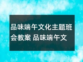 品味端午文化主題班會(huì)教案 品味端午文化主題班會(huì)一等獎(jiǎng)