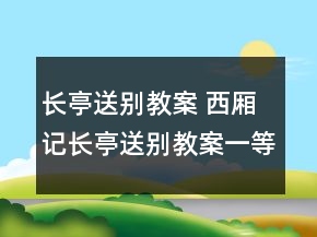 長(zhǎng)亭送別教案 西廂記長(zhǎng)亭送別教案一等獎(jiǎng)