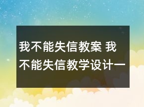 我不能失信教案 我不能失信教學(xué)設(shè)計(jì)一等獎(jiǎng)
