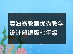 賣油翁教案優(yōu)秀教學(xué)設(shè)計(jì)部編版七年級(jí) 賣油翁教案兩課時(shí)一等獎(jiǎng)