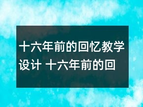 十六年前的回憶教學(xué)設(shè)計 十六年前的回憶教學(xué)教案一等獎