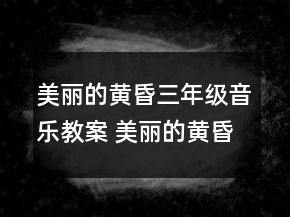 美麗的黃昏三年級音樂教案 美麗的黃昏優(yōu)秀教案一等獎
