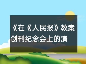 《在《人民報(bào)》教案創(chuàng)刊紀(jì)念會(huì)上的演說(shuō)》教案一等獎(jiǎng)