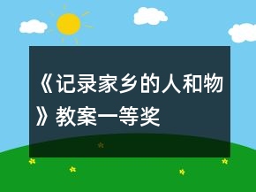 《記錄家鄉(xiāng)的人和物》教案一等獎