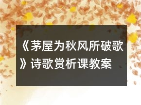 《茅屋為秋風(fēng)所破歌》詩(shī)歌賞析課教案一等獎(jiǎng)
