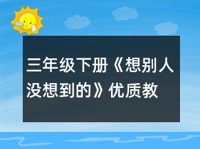 三年級(jí)下冊(cè)《想別人沒(méi)想到的》優(yōu)質(zhì)教案一等獎(jiǎng)