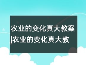 農(nóng)業(yè)的變化真大教案|農(nóng)業(yè)的變化真大教學(xué)設(shè)計(jì)一等獎(jiǎng)