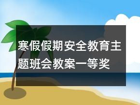 寒假假期安全教育主題班會教案一等獎(jiǎng)