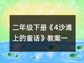 二年級下冊《4、沙灘上的童話》教案一等獎