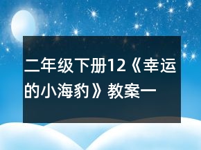 二年級下冊12《幸運(yùn)的小海豹》教案一等獎