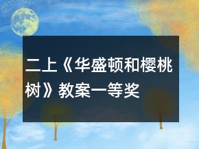 二上《華盛頓和櫻桃樹》教案一等獎