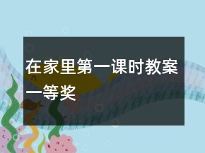 在家里（第一課時(shí)教案）一等獎(jiǎng)