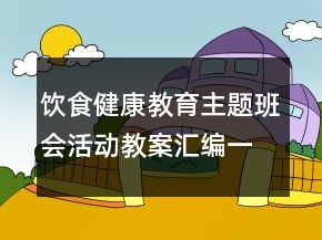 飲食健康教育主題班會(huì)活動(dòng)教案匯編一等獎(jiǎng)