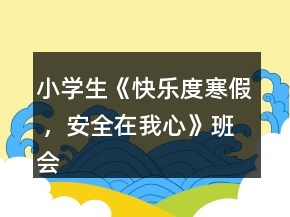 小學(xué)生《快樂度寒假 ，安全在我心》班會教案一等獎