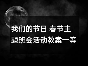 我們的節(jié)日 春節(jié)主題班會活動教案一等獎