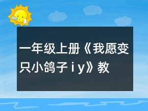 一年級(jí)上冊(cè)《我愿變只小鴿子 i y》教案一等獎(jiǎng)