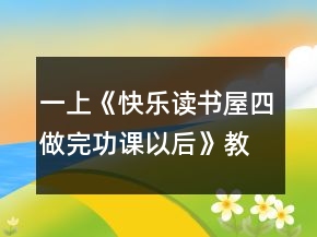 一上《快樂讀書屋四：做完功課以后》教案一等獎(jiǎng)