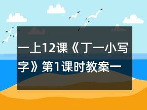 一上12課《丁一小寫字》第1課時(shí)教案一等獎(jiǎng)