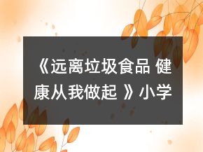 《遠離垃圾食品 健康從我做起 》小學主題班會教案一等獎