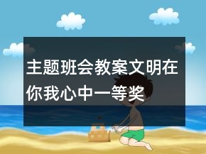 主題班會教案：文明在你我心中一等獎(jiǎng)