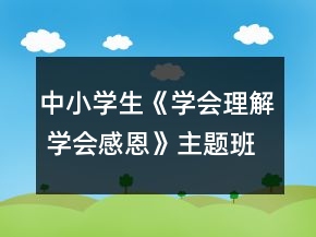 中小學生《學會理解 學會感恩》主題班會教案一等獎