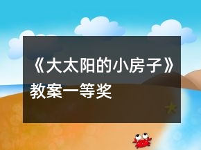 《大太陽(yáng)的小房子》教案一等獎(jiǎng)