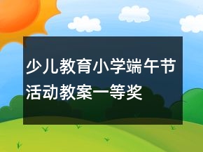 少兒教育小學(xué)端午節(jié)活動(dòng)教案一等獎(jiǎng)