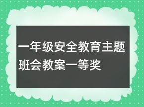 一年級安全教育主題班會教案一等獎