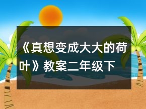 《真想變成大大的荷葉》教案（二年級下冊）一等獎