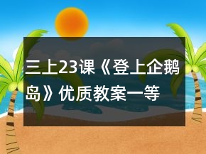 三上23課《登上企鵝島》優(yōu)質(zhì)教案一等獎(jiǎng)