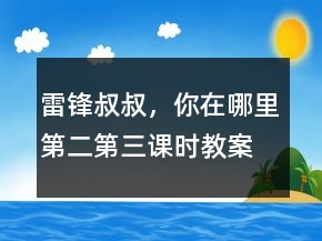 雷鋒叔叔，你在哪里（第二、第三課時(shí)教案）一等獎(jiǎng)