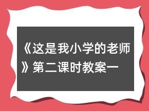 《這是我小學(xué)的老師》第二課時(shí)教案一等獎(jiǎng)
