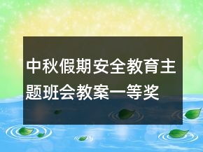 中秋假期安全教育主題班會(huì)教案一等獎(jiǎng)