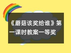 《蘑菇該獎給誰》第一課時教案一等獎