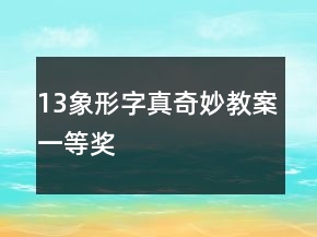 13、象形字真奇妙教案一等獎(jiǎng)
