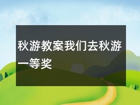 秋游教案：我們?nèi)デ镉我坏泉?jiǎng)