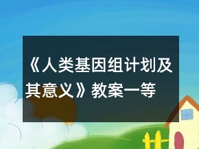 《人類基因組計劃及其意義》教案一等獎