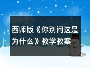 西師版《你別問(wèn)這是為什么》教學(xué)教案一等獎(jiǎng)