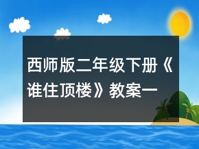 西師版二年級下冊《誰住頂樓》教案一等獎