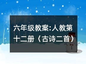 六年級教案:人教第十二冊〈古詩二首〉教學設計一等獎