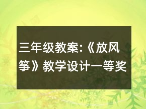 三年級教案:《放風(fēng)箏》教學(xué)設(shè)計一等獎