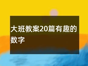 大班教案20篇有趣的數(shù)字