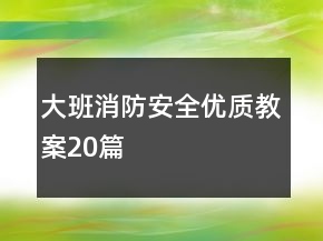 大班消防安全優(yōu)質(zhì)教案20篇