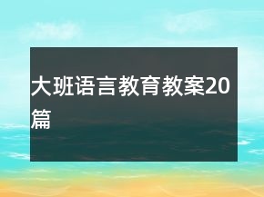大班語(yǔ)言教育教案20篇
