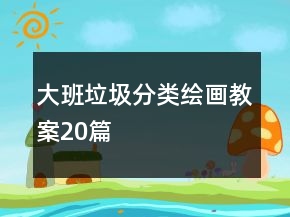 大班垃圾分類(lèi)繪畫(huà)教案20篇