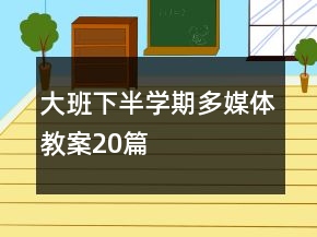 大班下半學(xué)期多媒體教案20篇