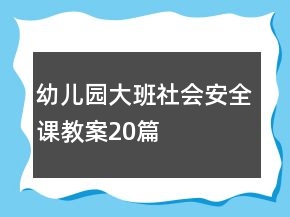 幼兒園大班社會安全課教案20篇